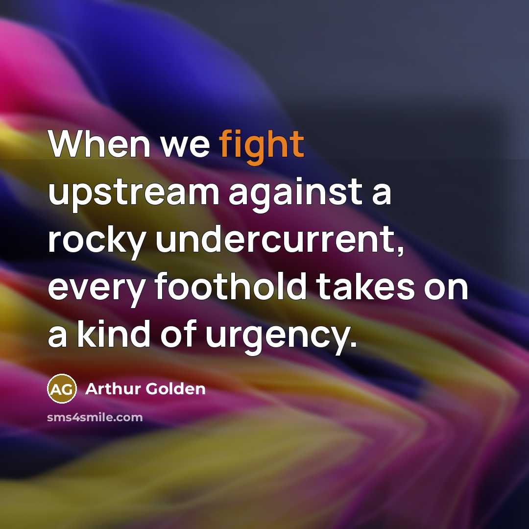 “When we fight upstream against a rocky undercurrent, every foothold…” quote by Arthur Golden
