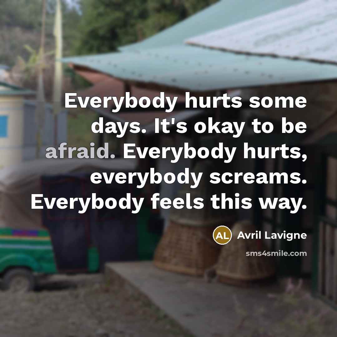 “Everybody hurts some days. It's okay to be afraid. Everybody…” quote by Avril Lavigne