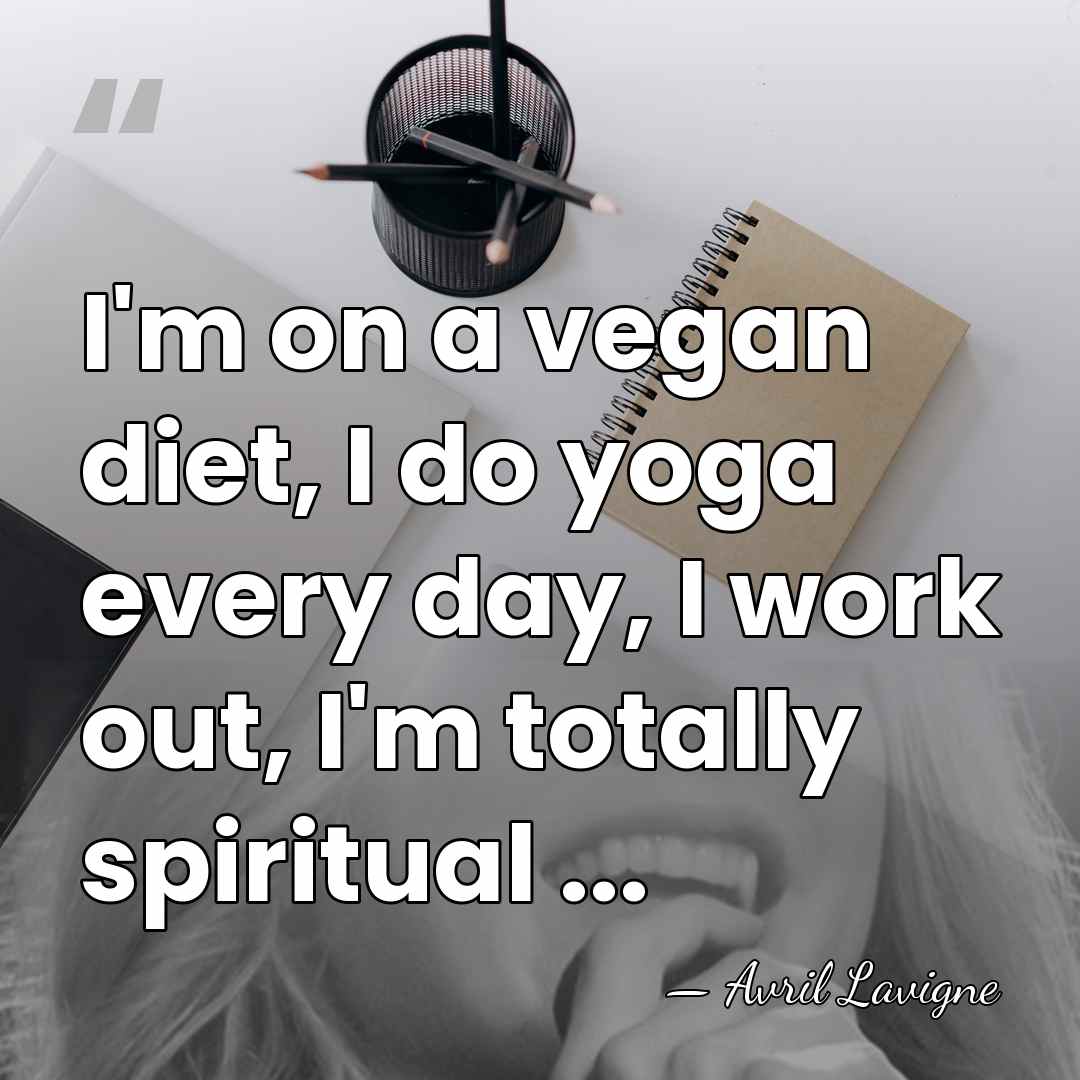 I'm on a vegan diet, I do yoga every day, I work&hellip; - Avril Lavigne