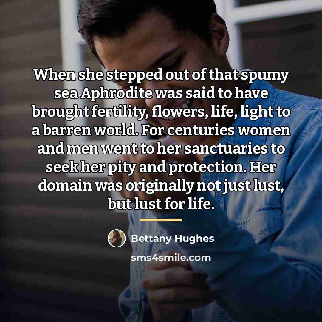 “When she stepped out of that spumy sea Aphrodite was…” quote by Bettany Hughes