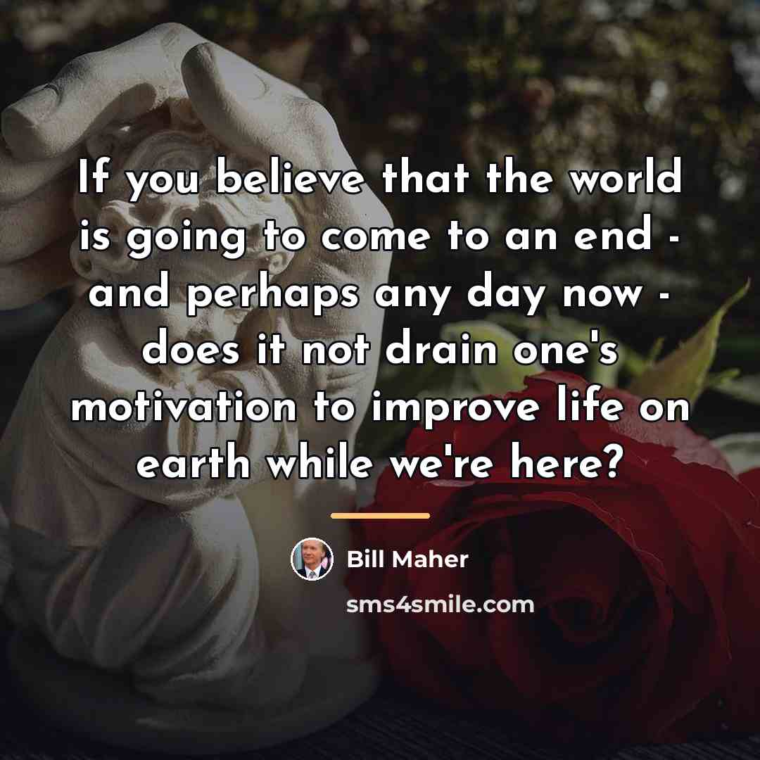 “If you believe that the world is going to come…” quote by Bill Maher