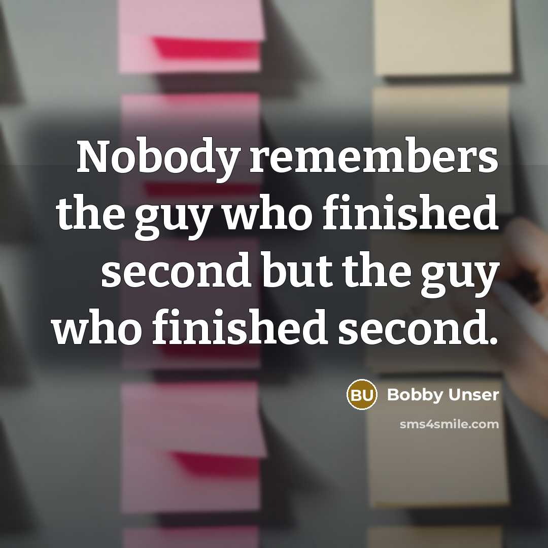 “Nobody remembers the guy who finished second but the guy…” quote by Bobby Unser