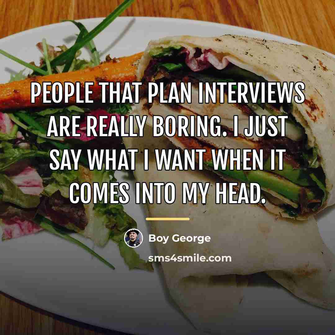 “People that plan interviews are really boring. I just say…” quote by Boy George