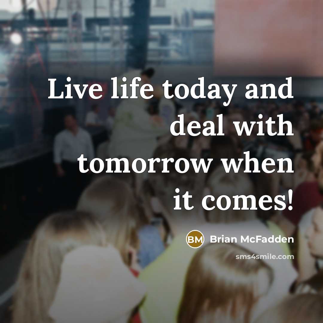 “Live life today and deal with tomorrow when it comes!…” quote by Brian McFadden
