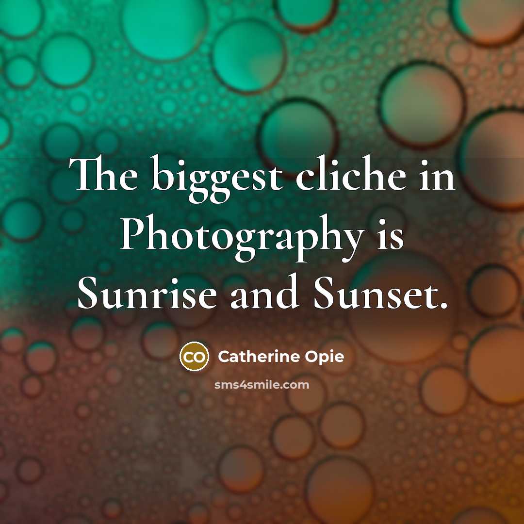 “The biggest cliche in Photography is Sunrise and Sunset.…” quote by Catherine Opie
