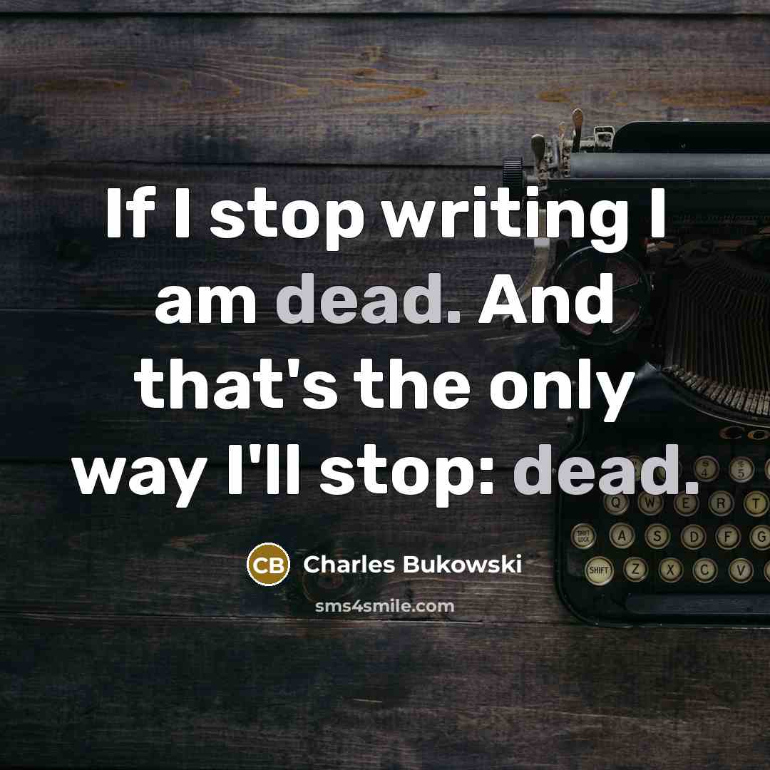 “If I stop writing I am dead. And that's the…” quote by Charles Bukowski