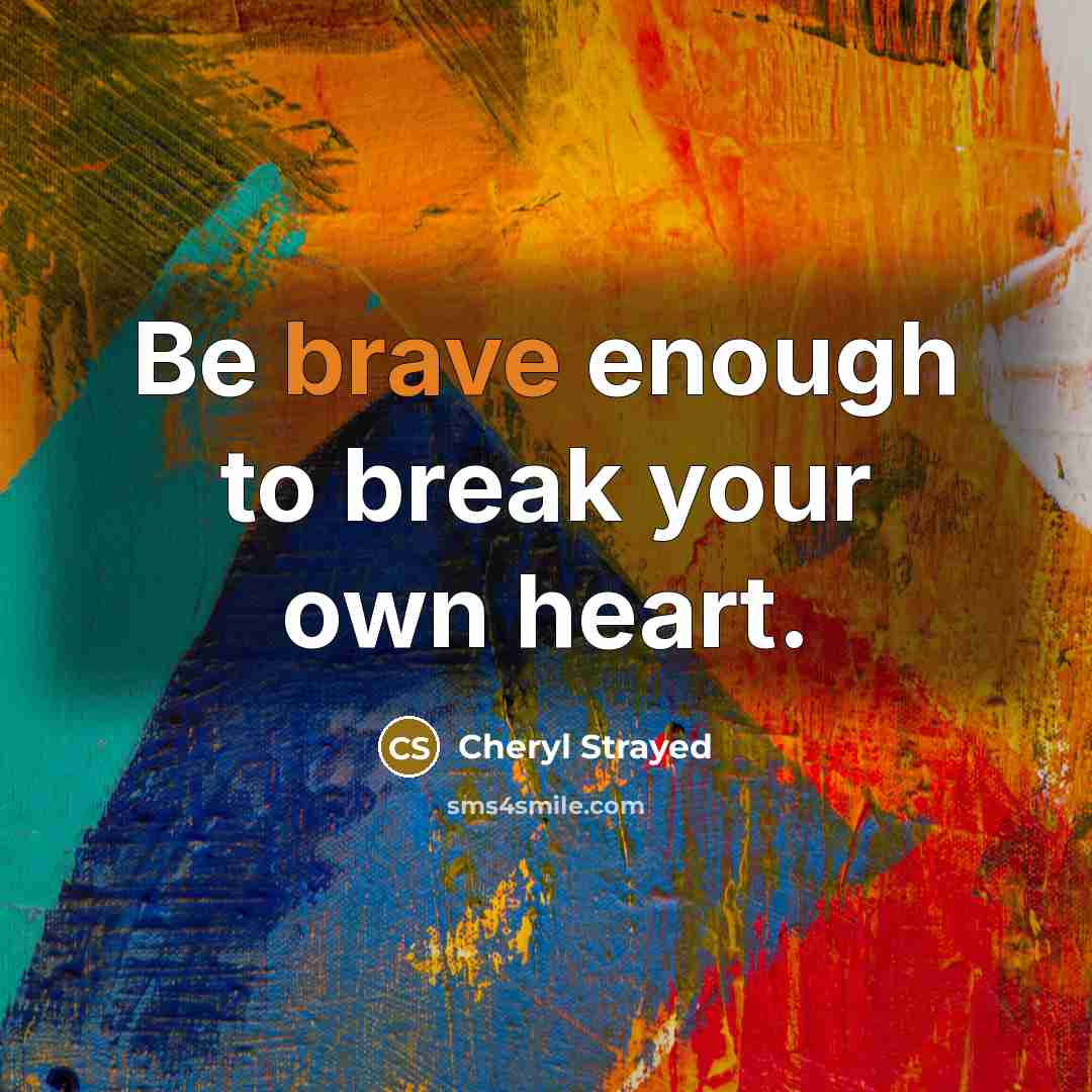 “Be brave enough to break your own heart.…” quote by Cheryl Strayed