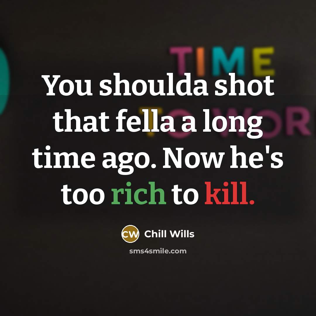 “You shoulda shot that fella a long time ago. Now he's too rich to kill.” quote by Chill Wills