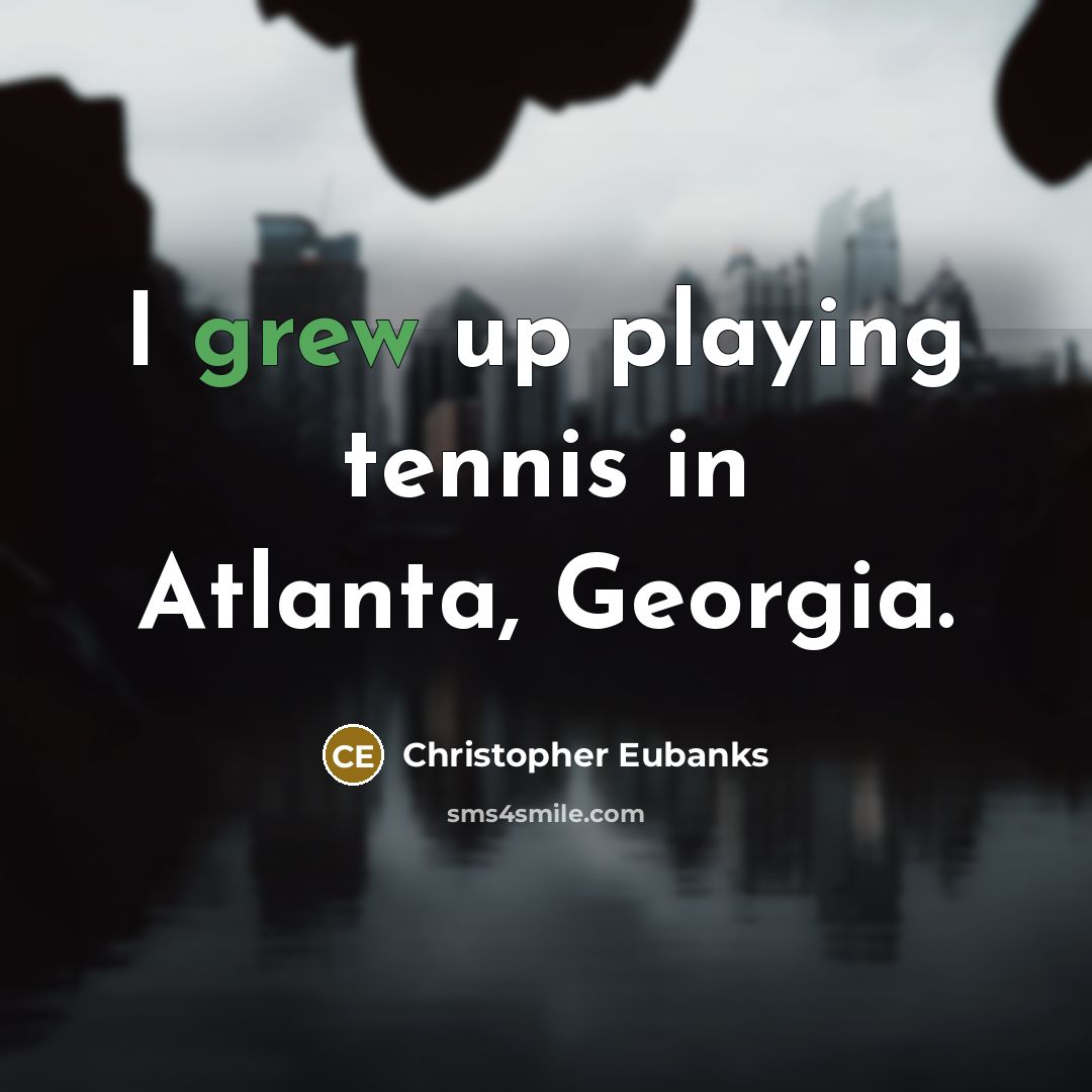 “I grew up playing tennis in Atlanta, Georgia.…” quote by Christopher Eubanks