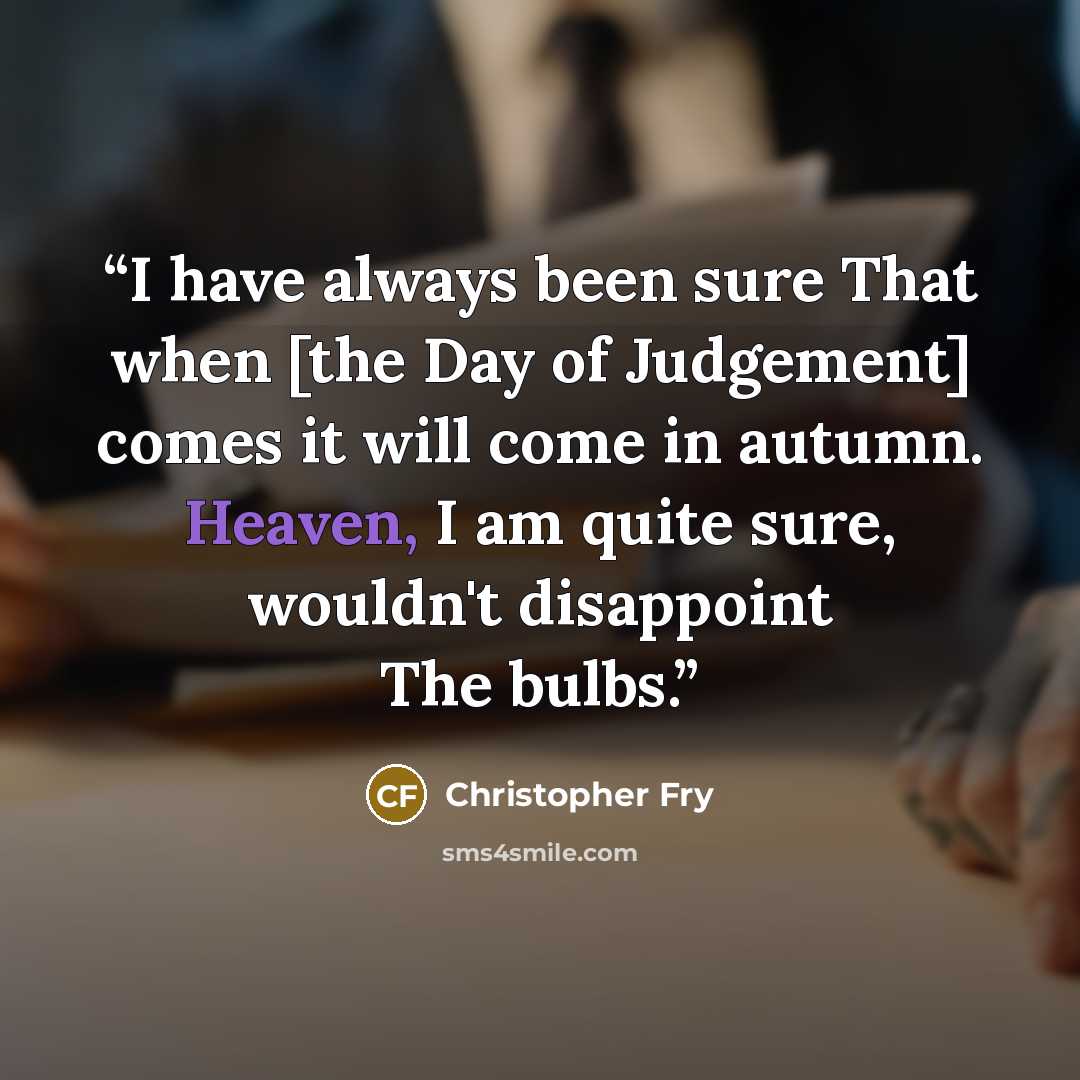 “I have always been sure That when [the Day of Judgement] comes it will come in autumn. Heaven, I am quite sure, wouldn't disappoint The bulbs.” quote by Christopher Fry