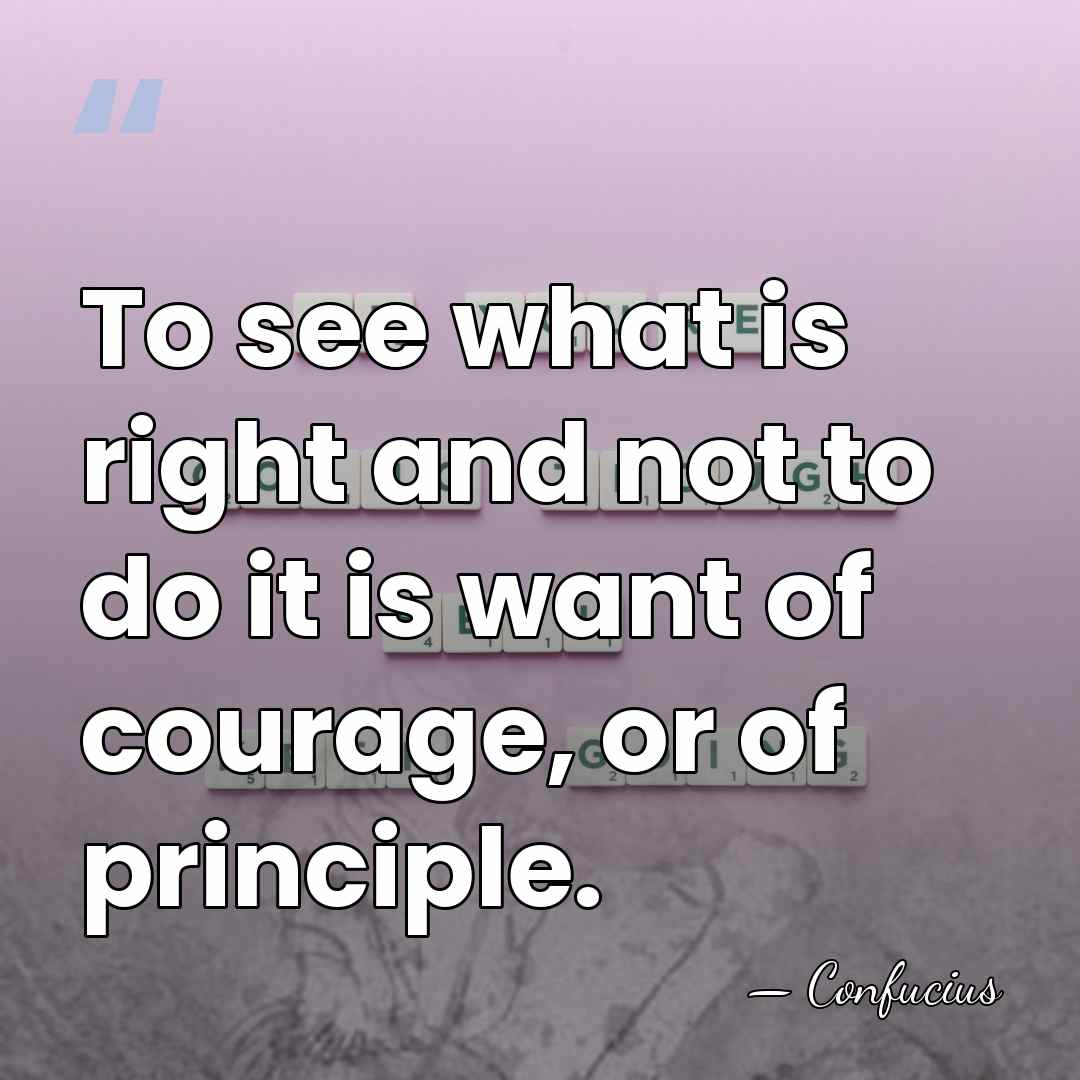 To see what is right and not to do it is want&hellip; - Confucius