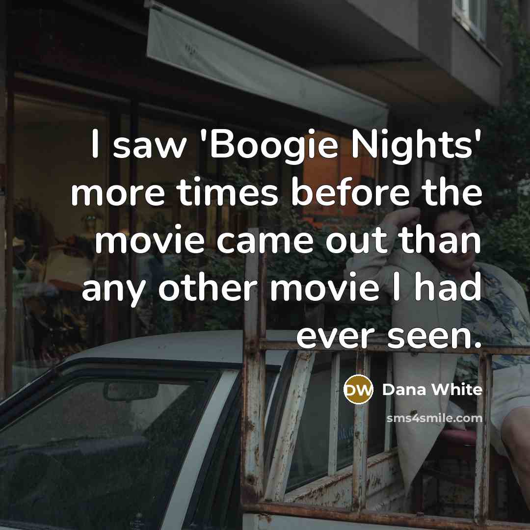 “I saw 'Boogie Nights' more times before the movie came…” quote by Dana White