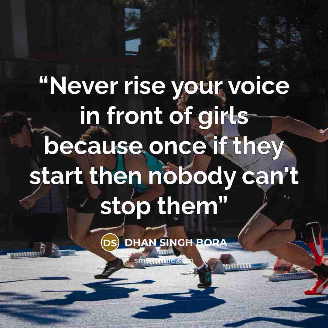 “Never rise your voice in front of girls because once if they start then nobody can't stop them” quote by DHAN SINGH BORA