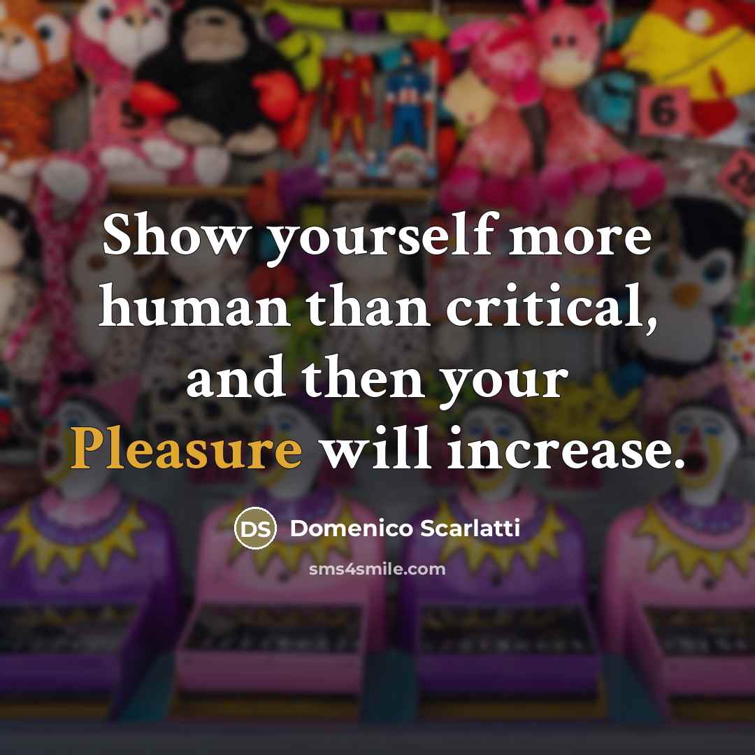 “Show yourself more human than critical, and then your Pleasure…” quote by Domenico Scarlatti