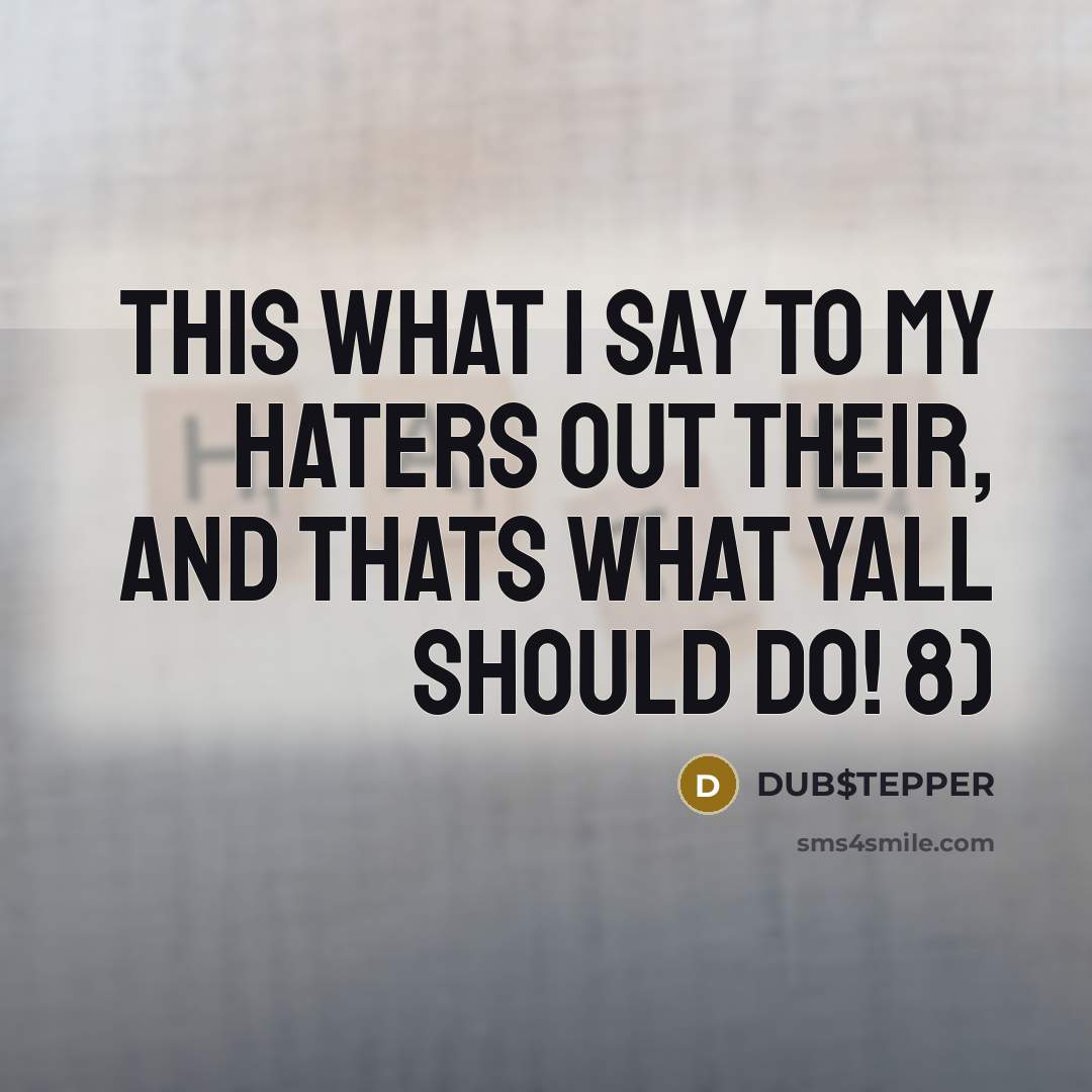 “THIS WHAT I SAY TO MY HATERS OUT THEIR, AND THATS WHAT YALL SHOULD DO! 8)” quote by DUB$TEPPER