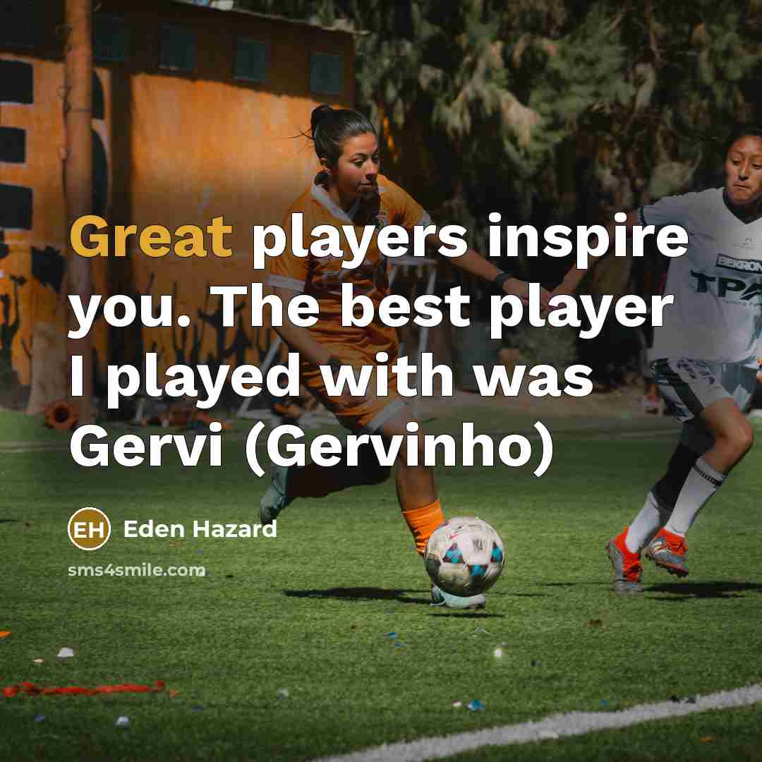 “Great players inspire you. The best player I played with…” quote by Eden Hazard