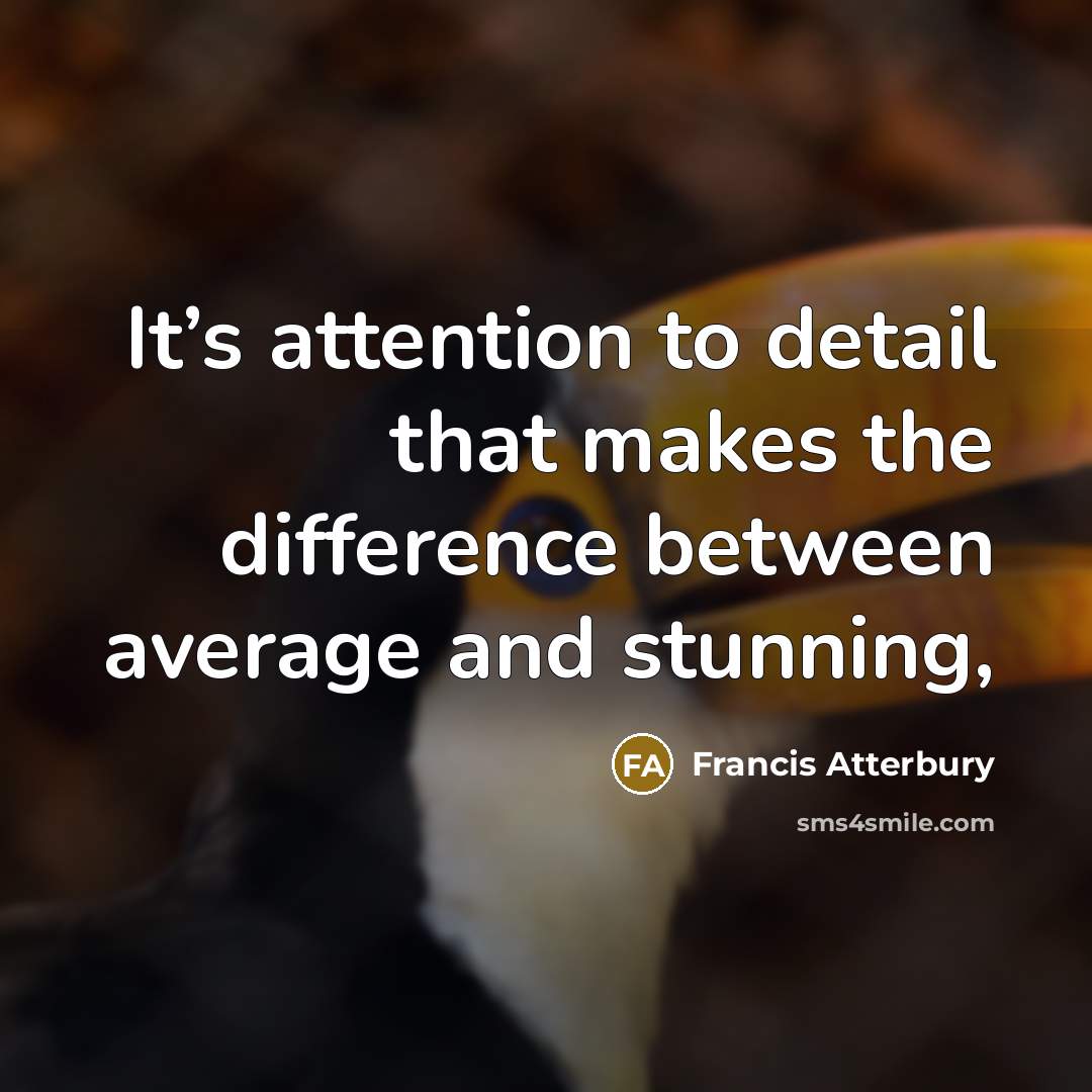 “It’s attention to detail that makes the difference between average…” quote by Francis Atterbury