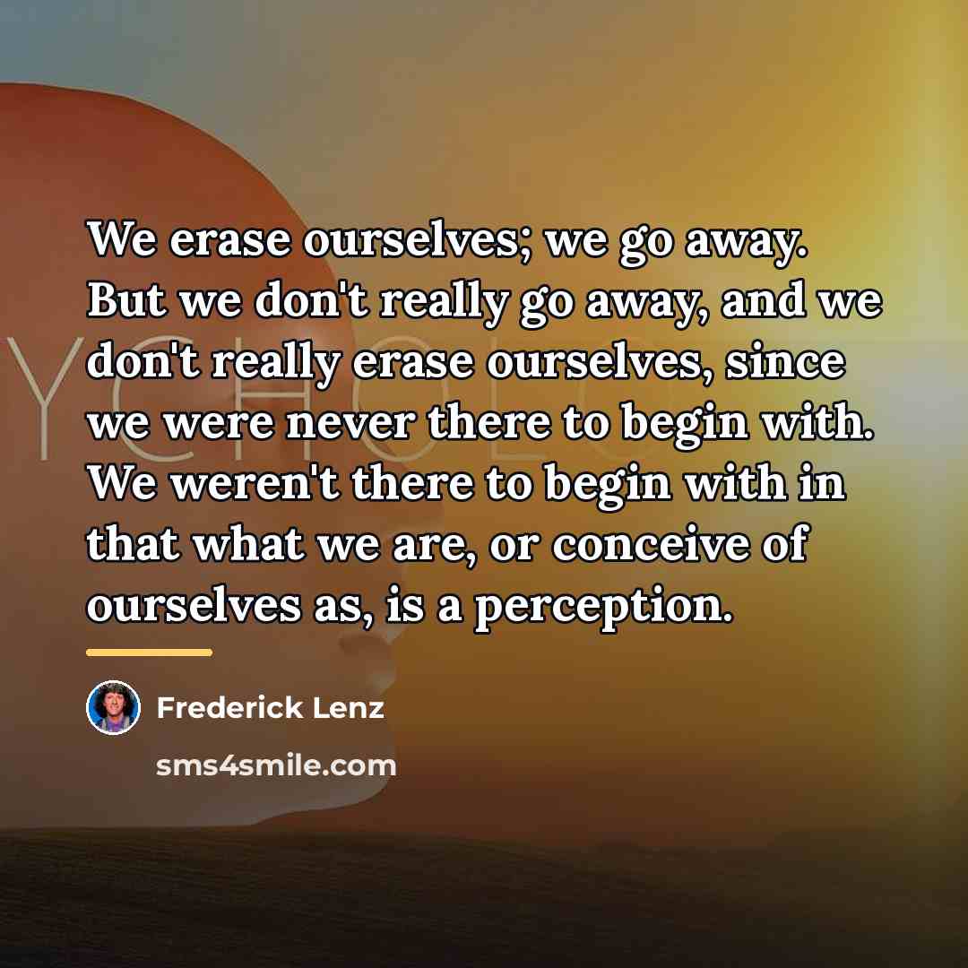 “We erase ourselves; we go away. But we don't really…” quote by Frederick Lenz