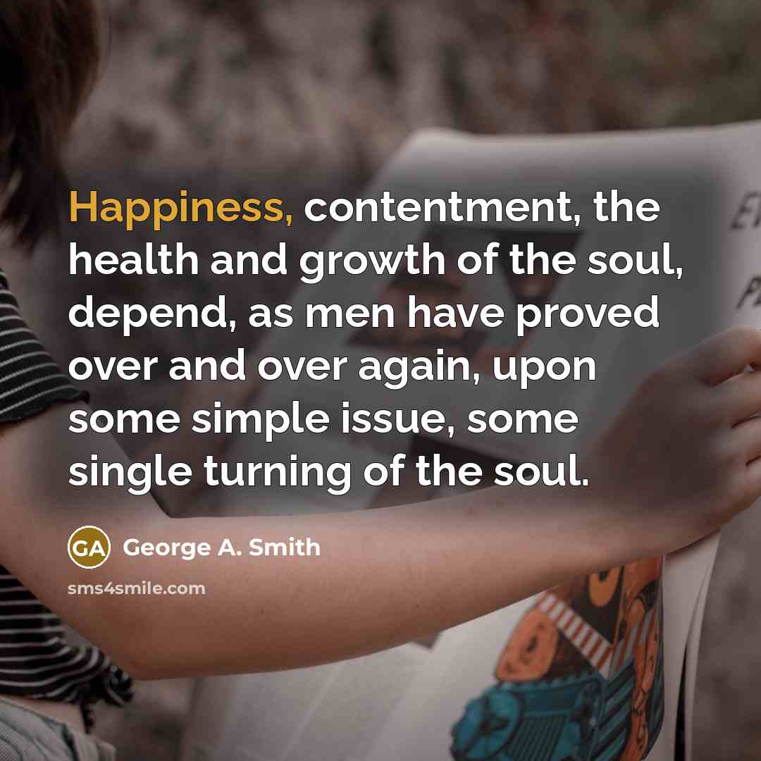 “Happiness, contentment, the health and growth of the soul, depend,…” quote by George A. Smith
