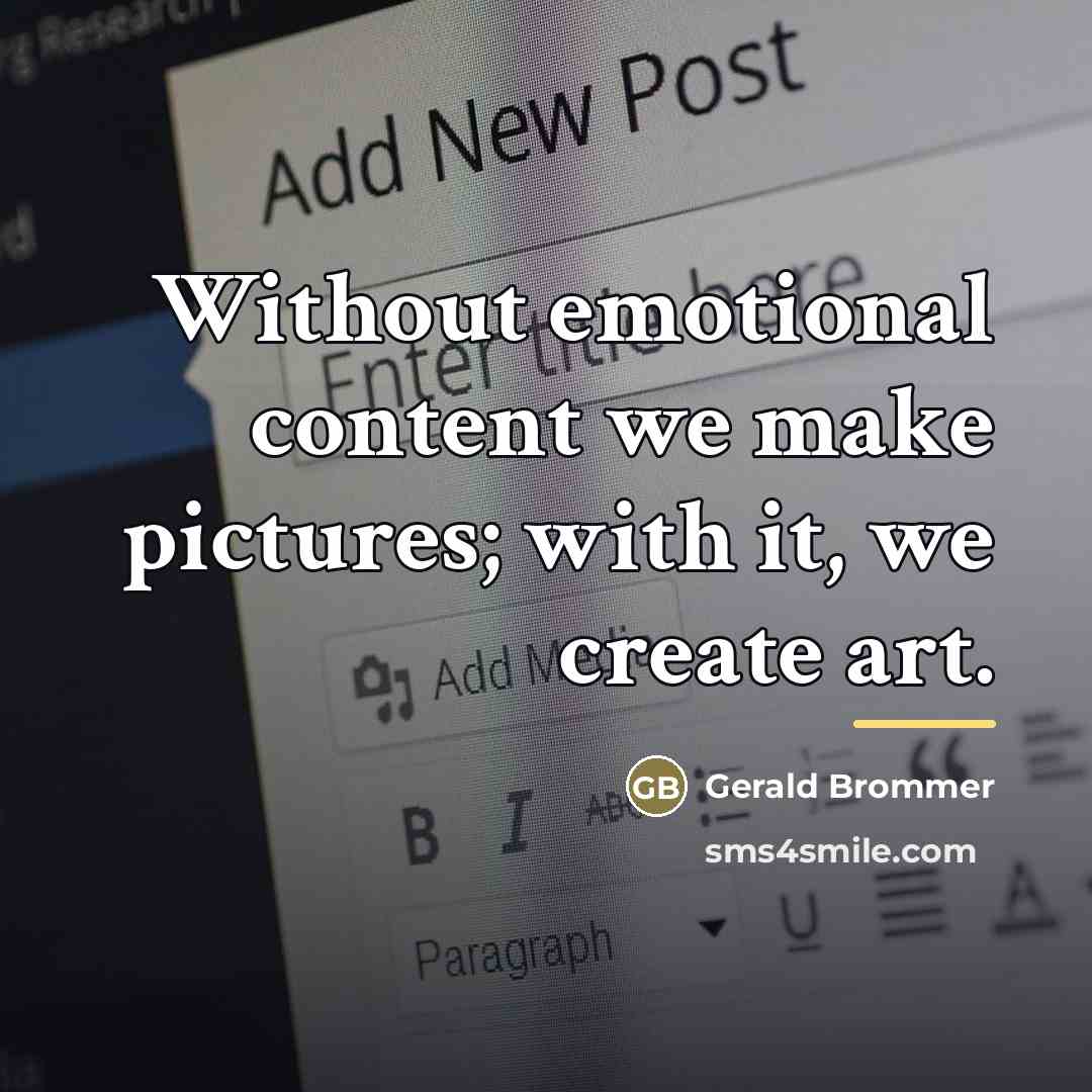 “Without emotional content we make pictures; with it, we create…” quote by Gerald Brommer