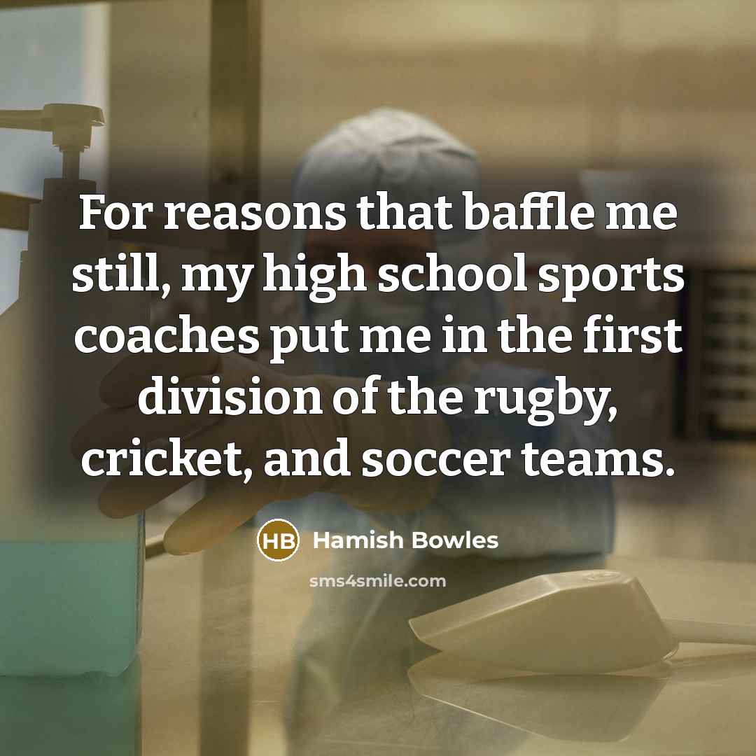 “For reasons that baffle me still, my high school sports…” quote by Hamish Bowles