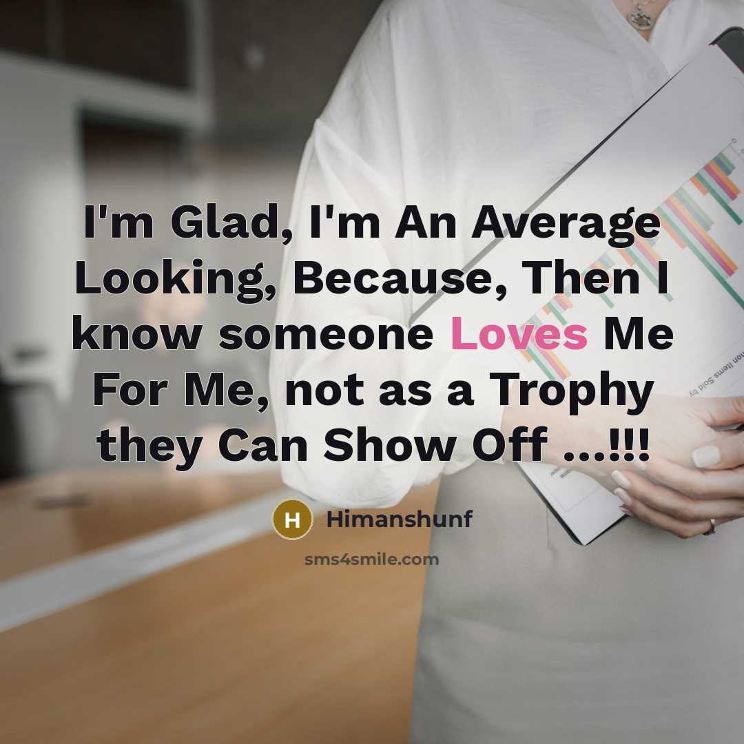 “I'm Glad, I'm An Average Looking, Because, Then I know someone Loves Me For Me, not as a Trophy they Can Show Off …!!!” quote by Himanshunf