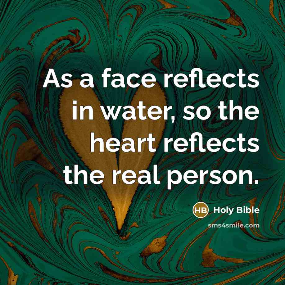 “As a face reflects in water, so the heart reflects…” quote by Holy Bible