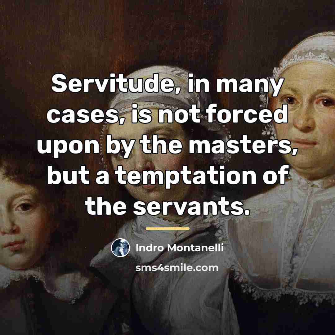 “Servitude, in many cases, is not forced upon by the…” quote by Indro Montanelli