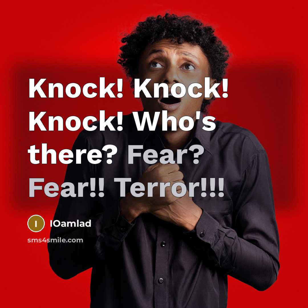 “Knock! Knock! Knock! Who's there? Fear? Fear!! Terror!!!…” quote by IOamlad