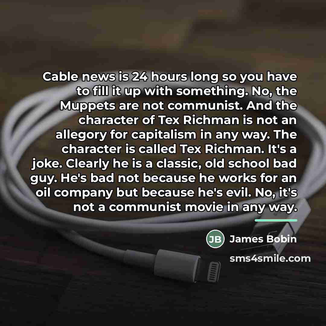 “Cable news is 24 hours long so you have to…” quote by James Bobin