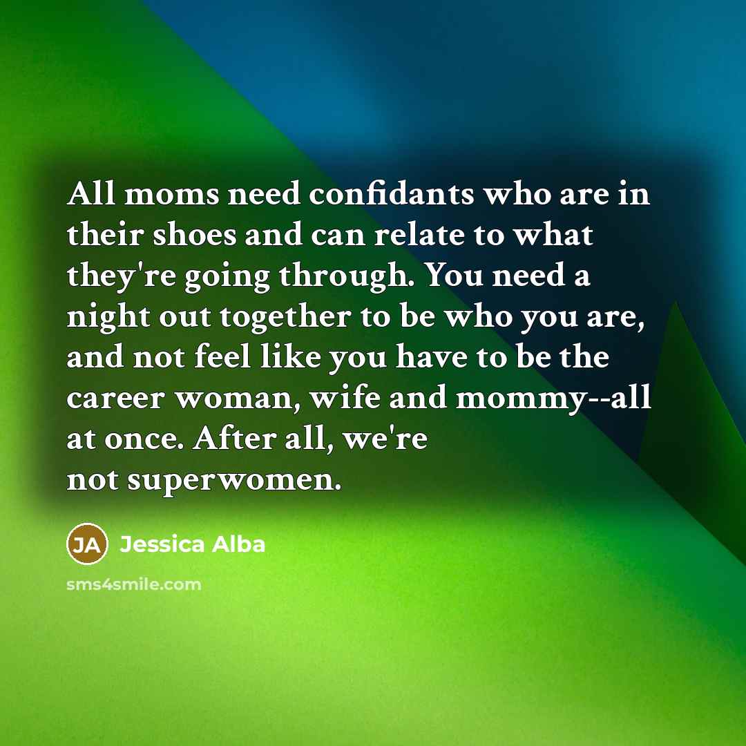 “All moms need confidants who are in their shoes and…” quote by Jessica Alba