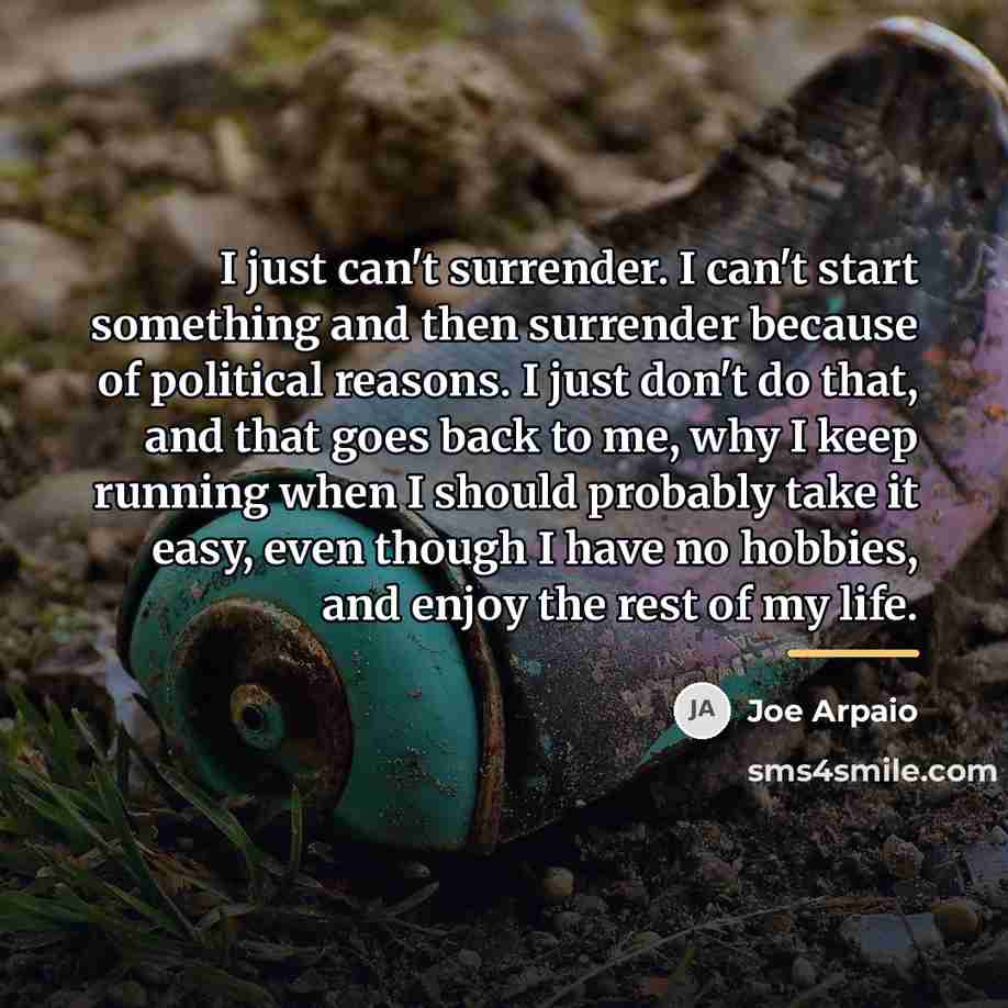 “I just can't surrender. I can't start something and then…” quote by Joe Arpaio