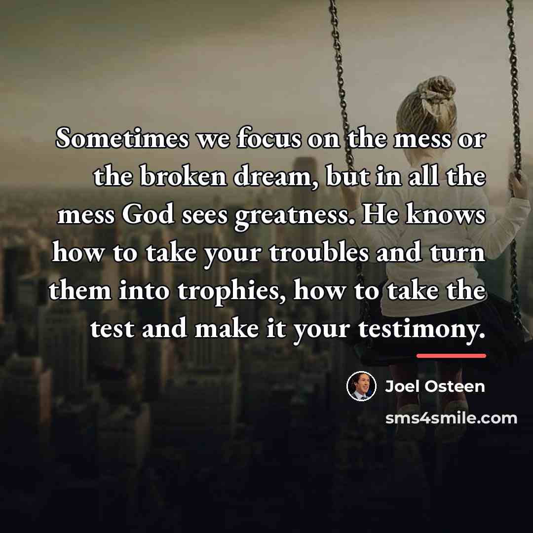 “Sometimes we focus on the mess or the broken dream,…” quote by Joel Osteen