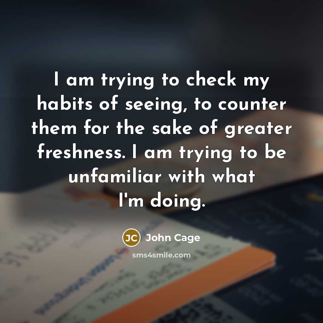 “I am trying to check my habits of seeing, to…” quote by John Cage