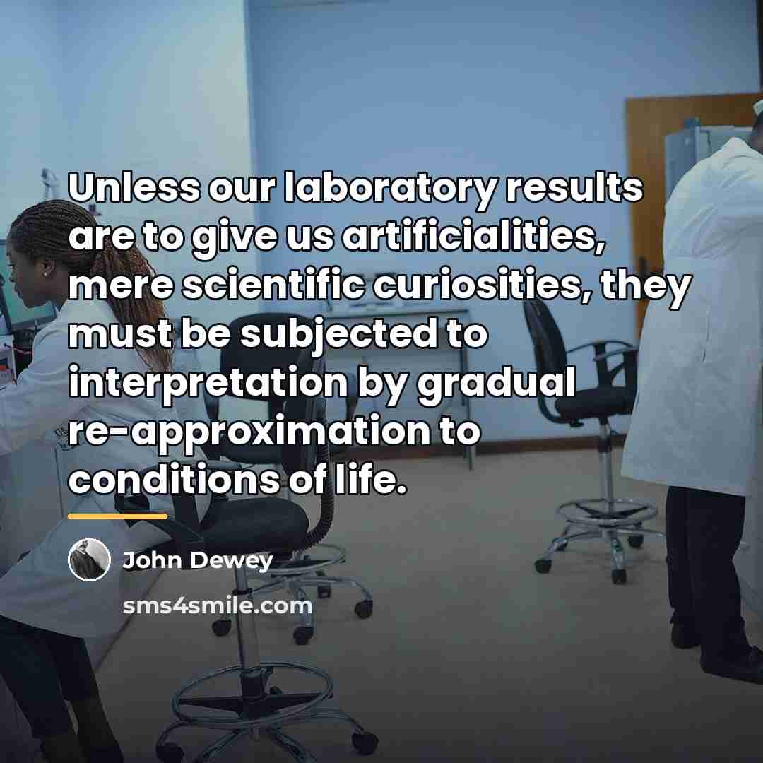 “Unless our laboratory results are to give us artificialities, mere…” quote by John Dewey