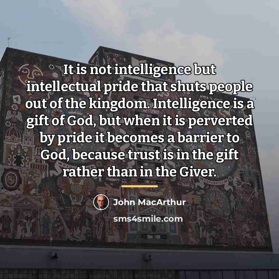 “It is not intelligence but intellectual pride that shuts people…” quote by John Macarthur