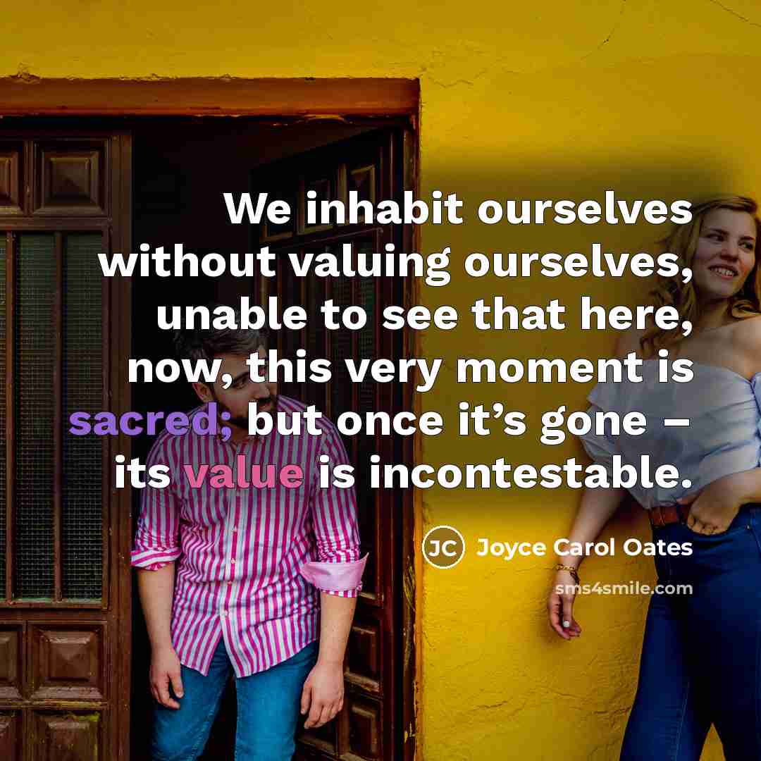 “We inhabit ourselves without valuing ourselves, unable to see that…” quote by Joyce Carol Oates