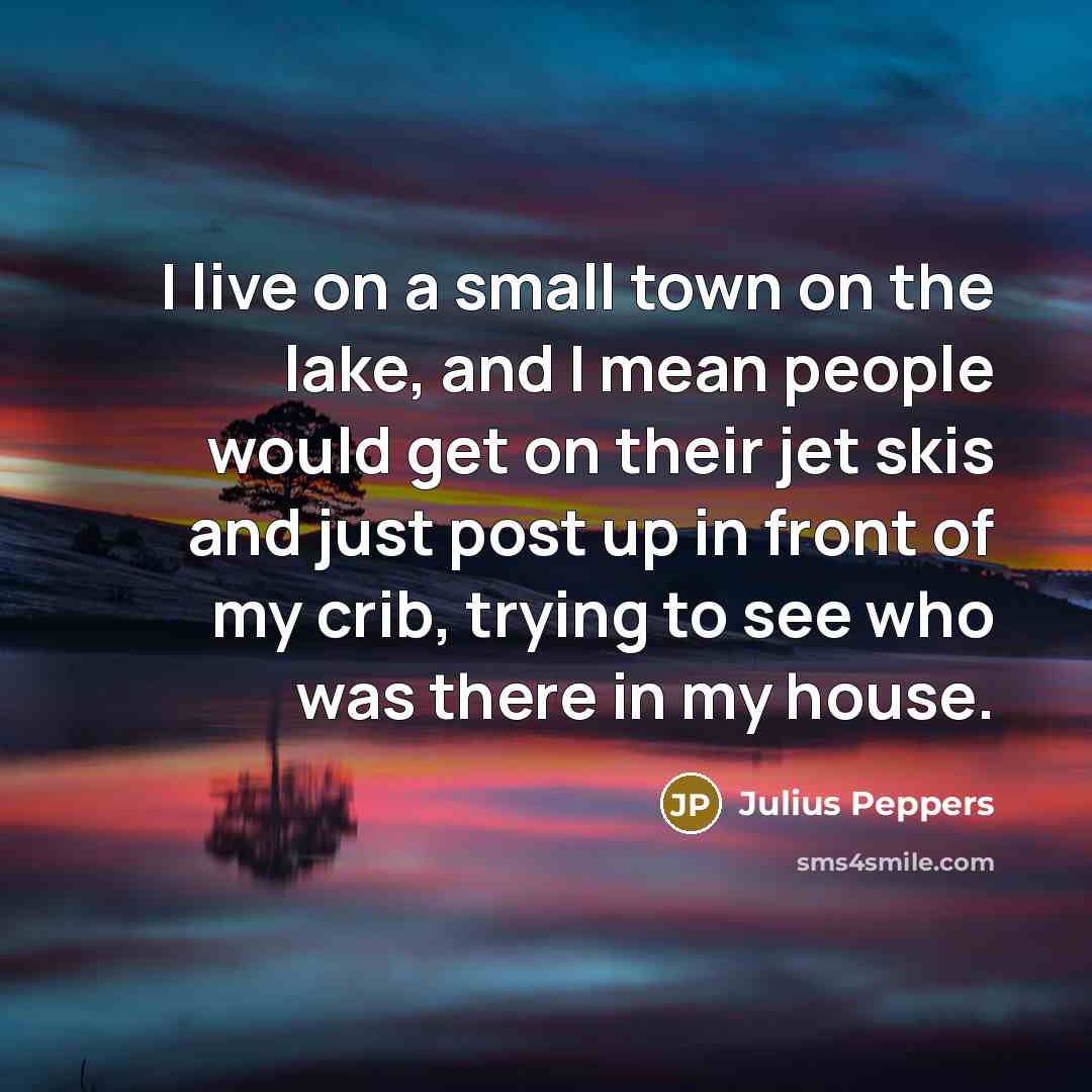 “I live on a small town on the lake, and…” quote by Julius Peppers