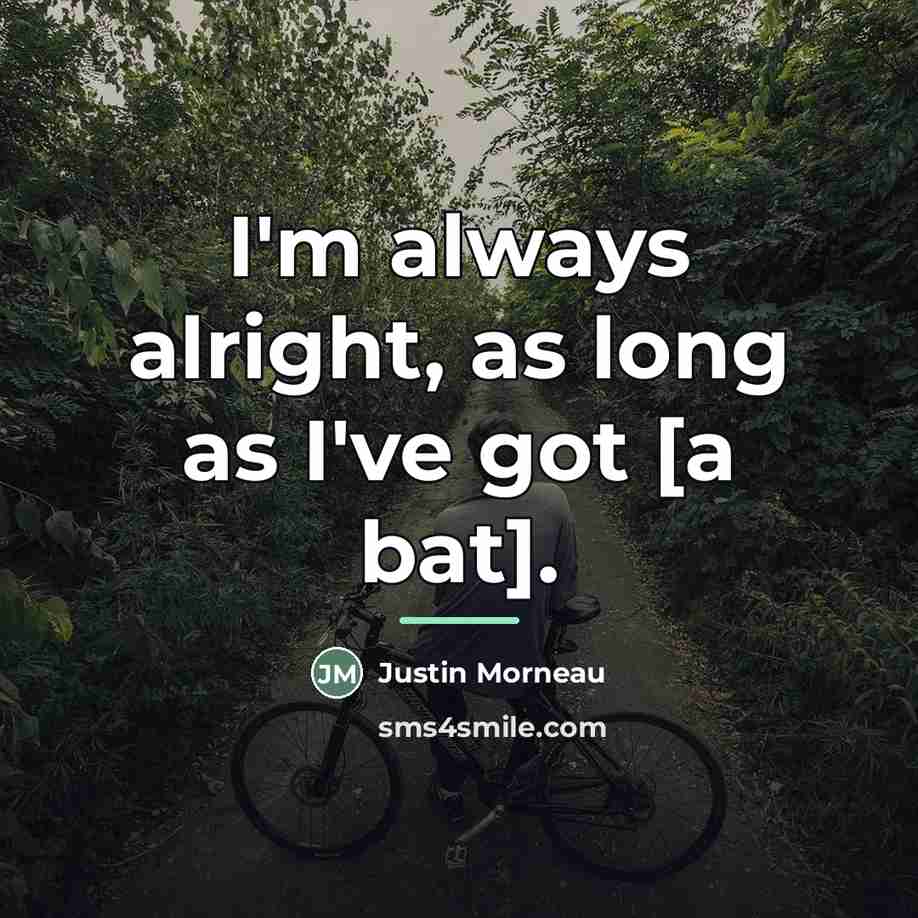 “I'm always alright, as long as I've got [a bat].…” quote by Justin Morneau