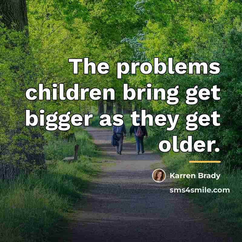 “The problems children bring get bigger as they get older.…” quote by Karren Brady
