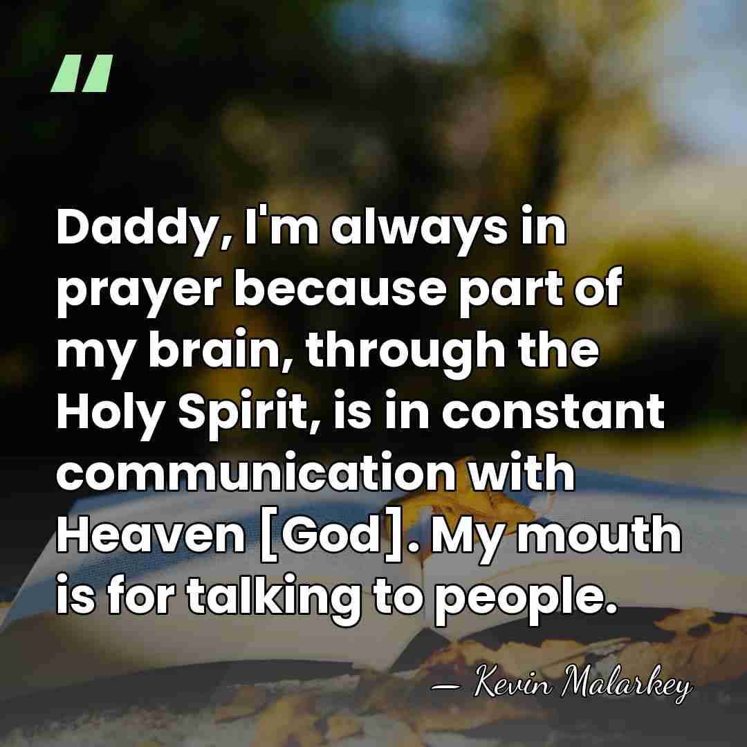 Daddy, I'm always in prayer because part of my brain, through the&hellip; - Kevin Malarkey