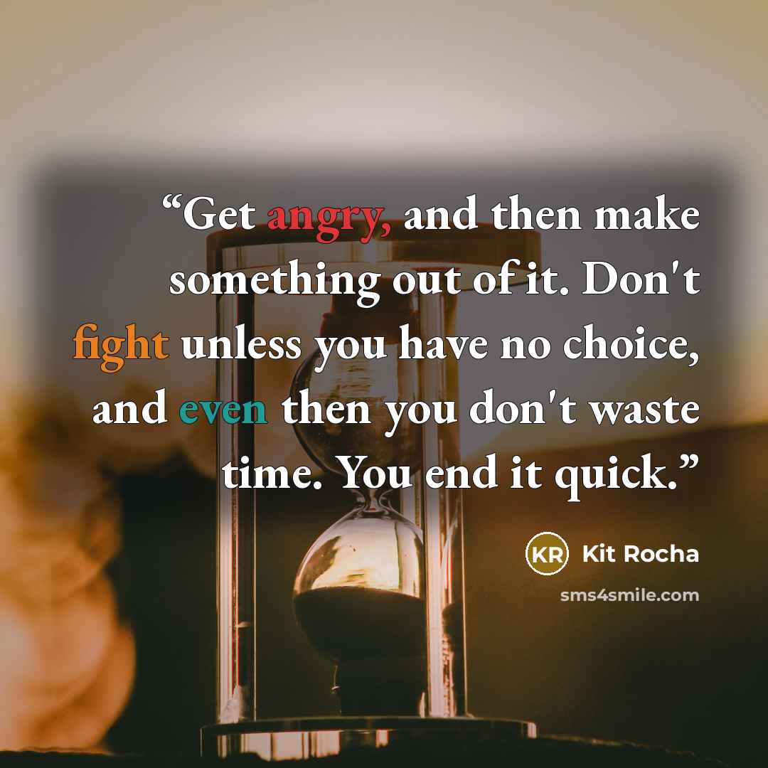 “Get angry, and then make something out of it. Don't fight unless you have no choice, and even then you don't waste time. You end it quick.” quote by Kit Rocha
