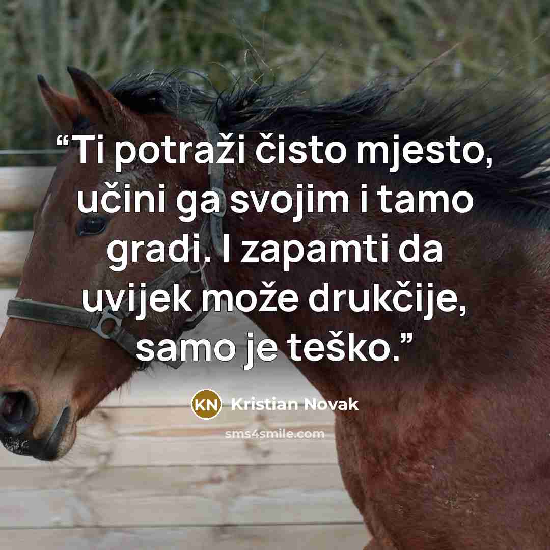 “Ti potraži čisto mjesto, učini ga svojim i tamo gradi. I zapamti da uvijek može drukčije, samo je teško.” quote by Kristian Novak