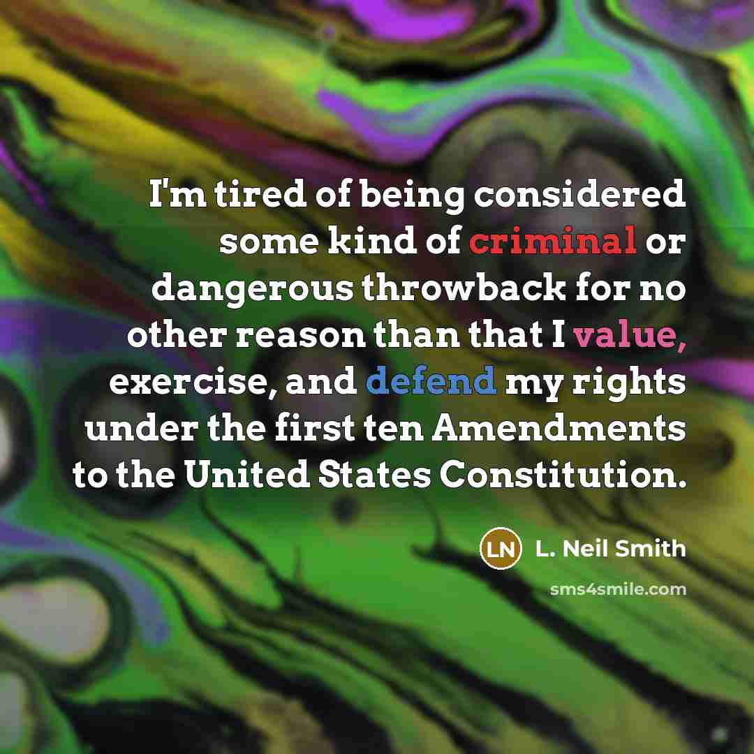 “I'm tired of being considered some kind of criminal or…” quote by L. Neil Smith