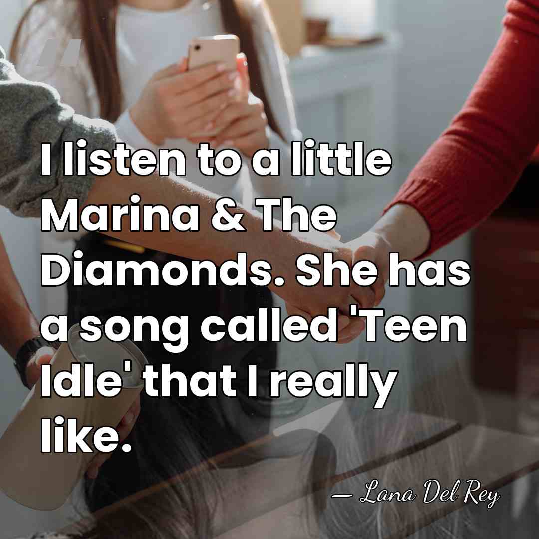 I listen to a little Marina & The Diamonds. She has a&hellip; - Lana Del Rey