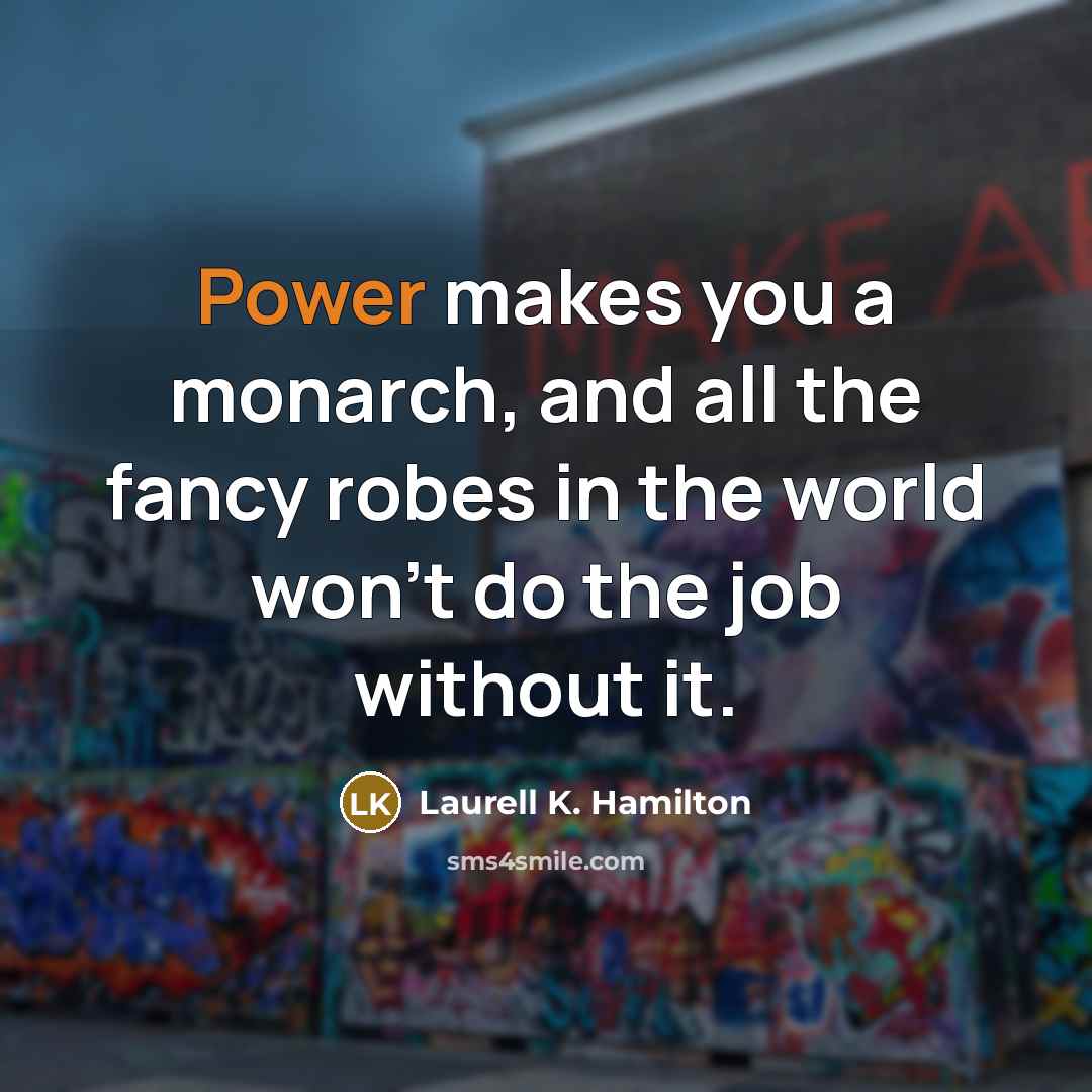 “Power makes you a monarch, and all the fancy robes…” quote by Laurell K. Hamilton