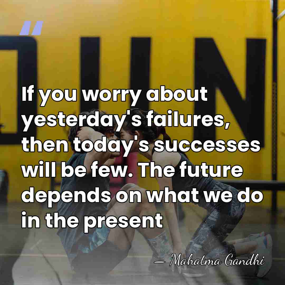 If you worry about yesterday's failures, then today's successes will be few.&hellip; - Mahatma Gandhi