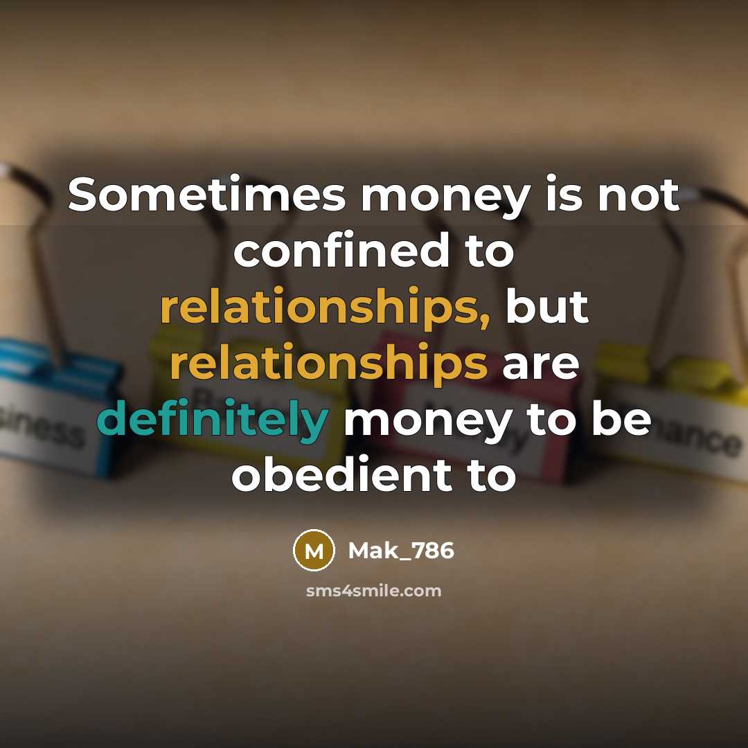 “Sometimes money is not confined to relationships, but relationships are…” quote by Mak_786