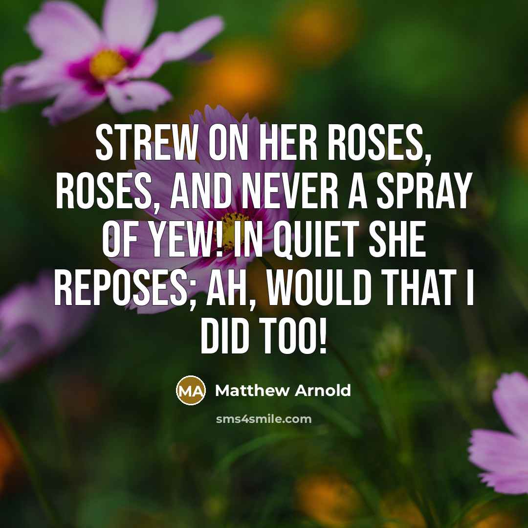 “Strew on her roses, roses, And never a spray of…” quote by Matthew Arnold