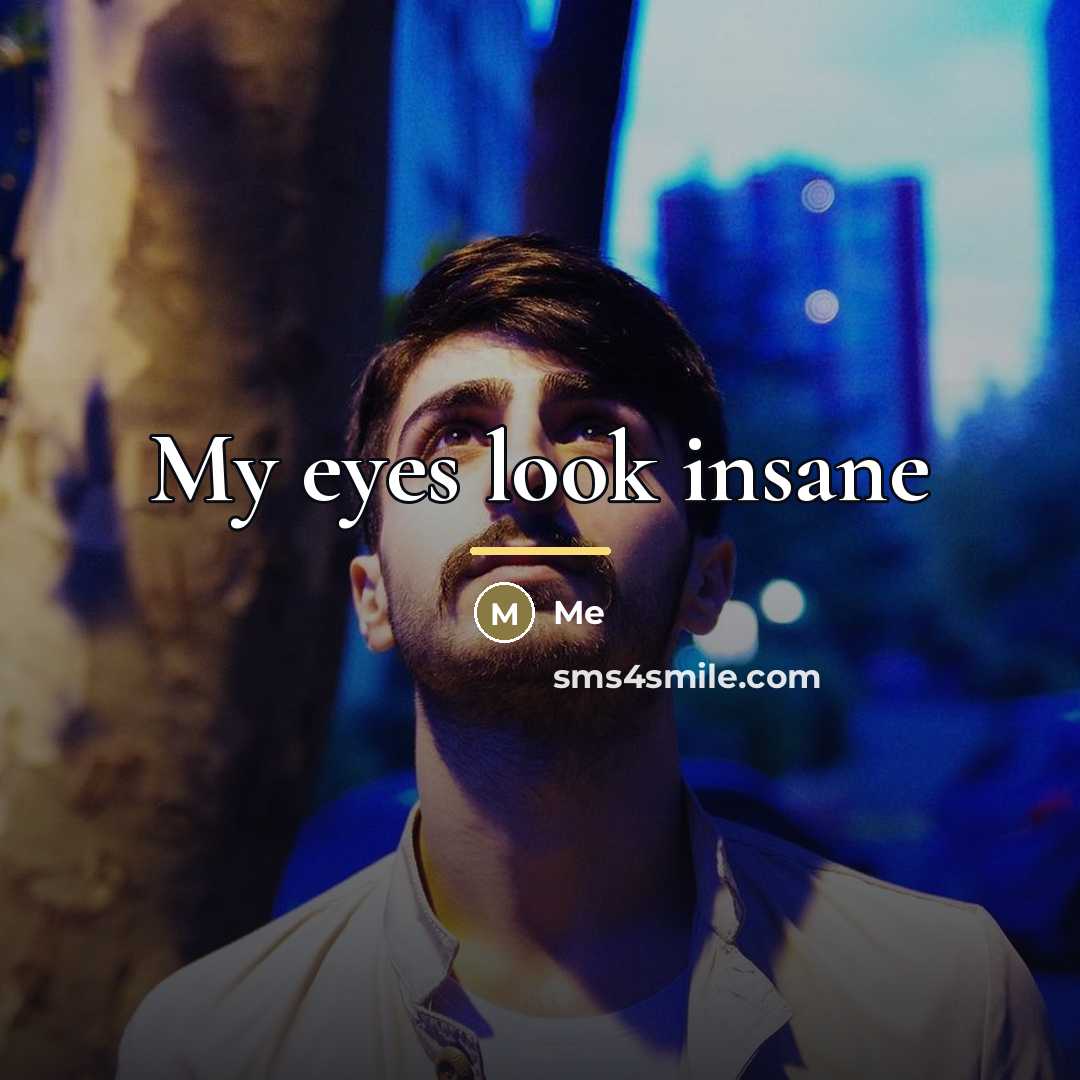“My eyes look insane…” quote by Me